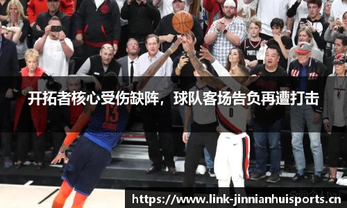 开拓者核心受伤缺阵，球队客场告负再遭打击