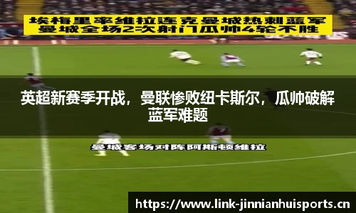 英超新赛季开战，曼联惨败纽卡斯尔，瓜帅破解蓝军难题