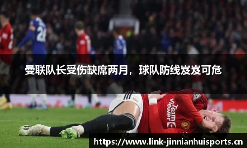 曼联队长受伤缺席两月，球队防线岌岌可危