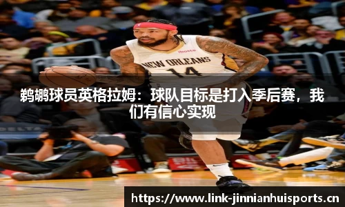 鹈鹕球员英格拉姆：球队目标是打入季后赛，我们有信心实现
