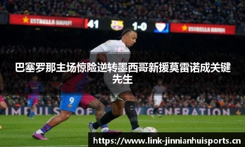 巴塞罗那主场惊险逆转墨西哥新援莫雷诺成关键先生