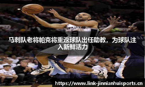马刺队老将帕克将重返球队出任助教，为球队注入新鲜活力