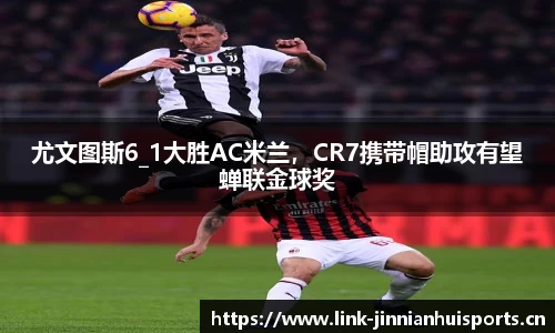 尤文图斯6_1大胜AC米兰，CR7携带帽助攻有望蝉联金球奖