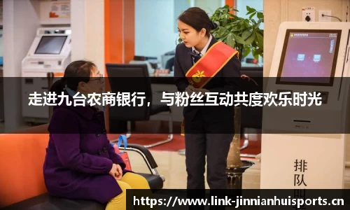 走进九台农商银行，与粉丝互动共度欢乐时光
