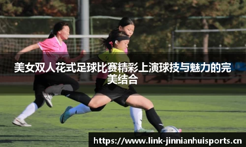 美女双人花式足球比赛精彩上演球技与魅力的完美结合