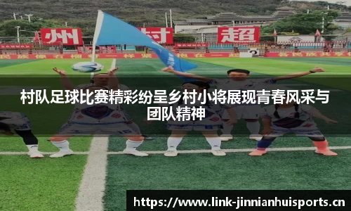 村队足球比赛精彩纷呈乡村小将展现青春风采与团队精神