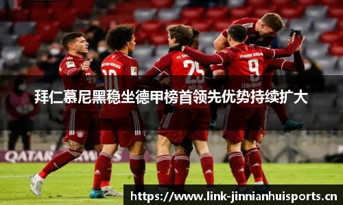 拜仁慕尼黑稳坐德甲榜首领先优势持续扩大