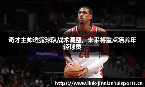奇才主帅透露球队战术调整，未来将重点培养年轻球员