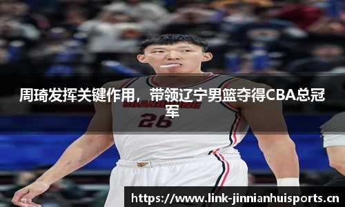 周琦发挥关键作用，带领辽宁男篮夺得CBA总冠军