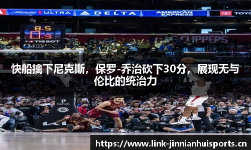 快船擒下尼克斯，保罗-乔治砍下30分，展现无与伦比的统治力