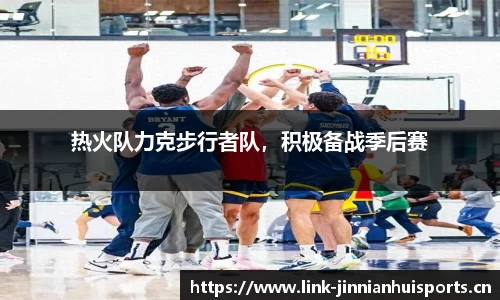 热火队力克步行者队，积极备战季后赛