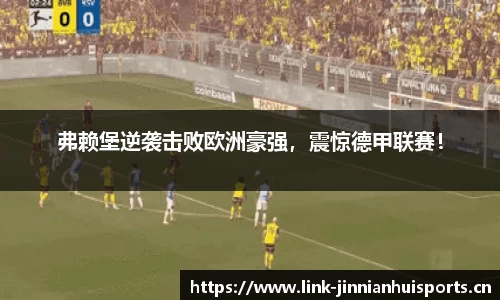 弗赖堡逆袭击败欧洲豪强，震惊德甲联赛！