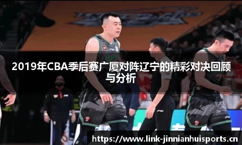 2019年CBA季后赛广厦对阵辽宁的精彩对决回顾与分析
