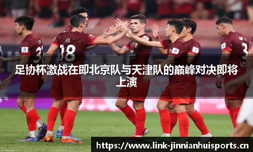 足协杯激战在即北京队与天津队的巅峰对决即将上演