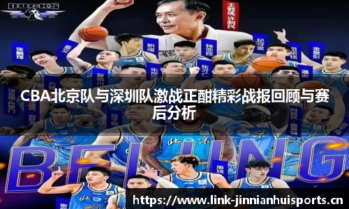 CBA北京队与深圳队激战正酣精彩战报回顾与赛后分析