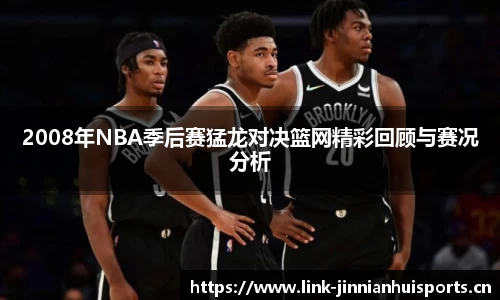 2008年NBA季后赛猛龙对决篮网精彩回顾与赛况分析