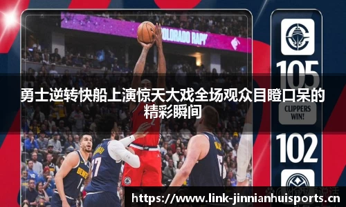 勇士逆转快船上演惊天大戏全场观众目瞪口呆的精彩瞬间