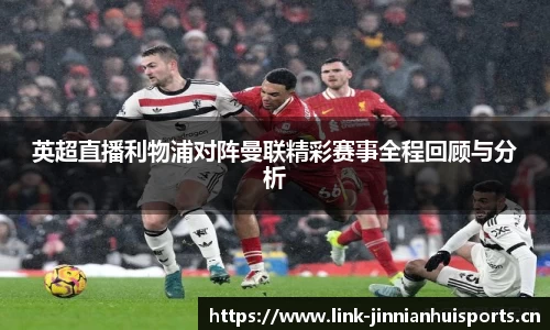 英超直播利物浦对阵曼联精彩赛事全程回顾与分析